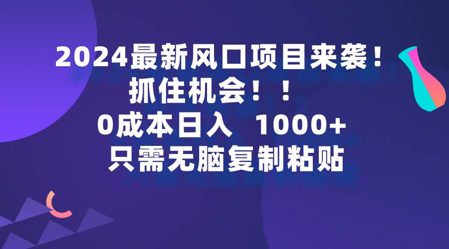 图片[1]-2024最新风口项目来袭，抓住机会，0成本一部手机日入1000+，只需无脑复...-网创特工