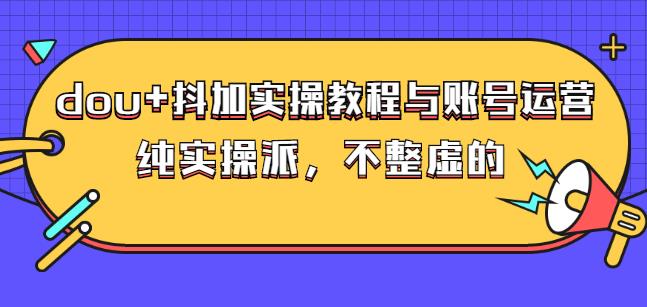 图片[1]-(大兵哥数据流运营)dou+抖加实操教程与账号运营：纯实操派，不整虚的-网创特工