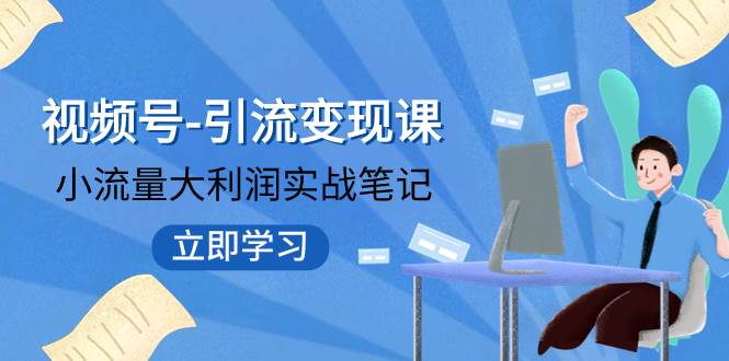 图片[1]-视频号-引流变现课：小流量大利润实战笔记  冲破传统思维 重塑品牌格局!-网创特工