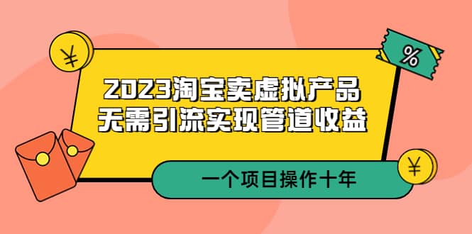 图片[1]-2023淘宝卖虚拟产品，无需引流实现管道收益 一个项目能操作十年-网创特工