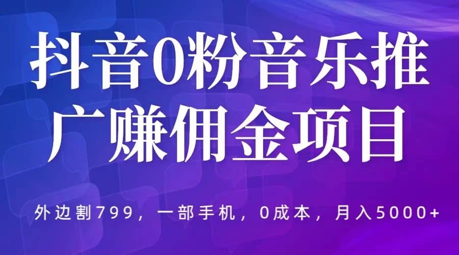 图片[1]-抖音0粉音乐推广赚佣金项目，外边割799，一部手机0成本就可操作-网创特工