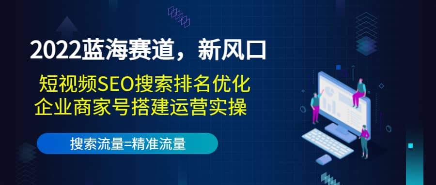 图片[1]-2022蓝海赛道，新风口：短视频SEO搜索排名优化+企业商家号搭建运营实操-网创特工