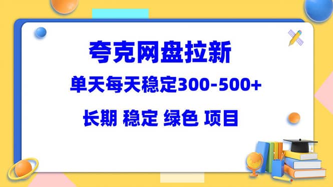 图片[1]-夸克网盘拉新项目：单天稳定300-500＋长期 稳定 绿色（教程+资料素材）-网创特工