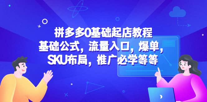 图片[1]-拼多多0基础起店教程：基础公式，流量入口，爆单，SKU布局，推广必学等等-网创特工