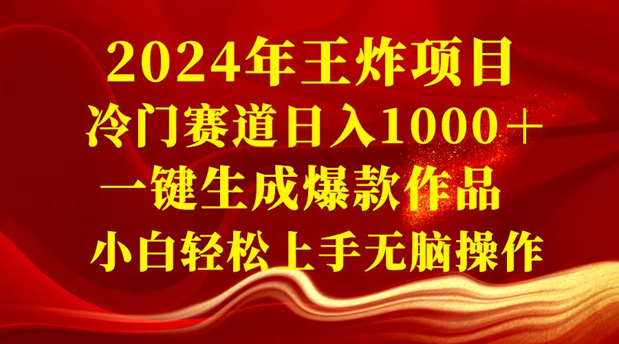 2024年王炸项目，冷门赛道日入1000＋，一键生成爆款作品，小白轻松上手无脑操作⭐2024年王炸项目 冷门赛道日入1000＋一键生成爆款作品 小白轻松上手无脑操作