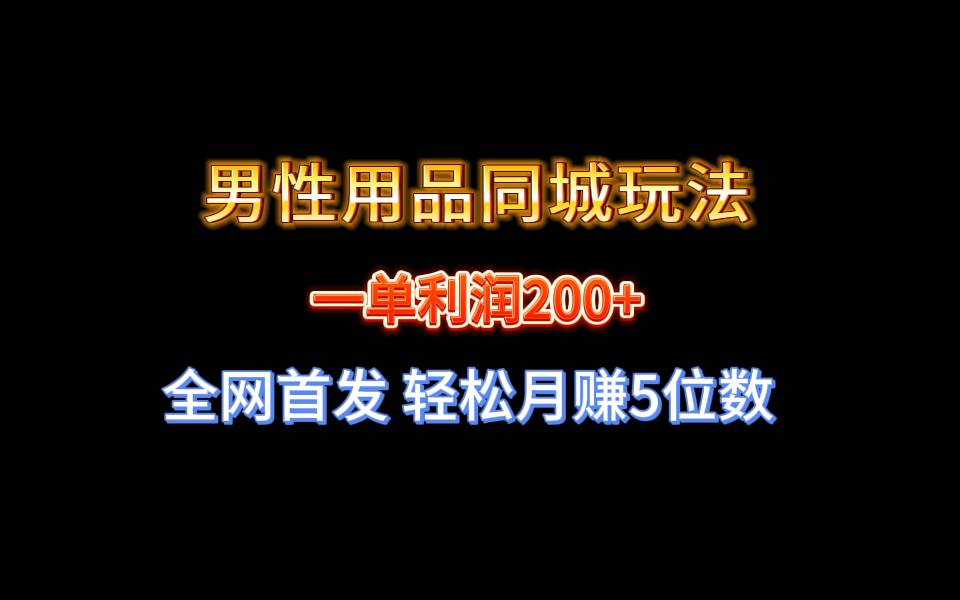 图片[1]-全网首发 一单利润200+ 男性用品同城玩法 轻松月赚5位数-网创特工