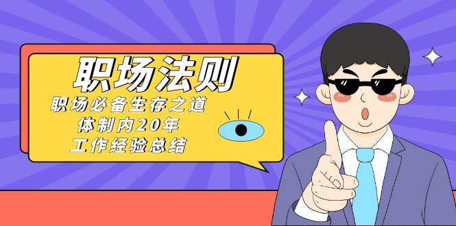 （8557期）“围城”内职场发展法则⭐《职场法则》职场必备生存之道，体制内20年 工作经验总结（17节课）