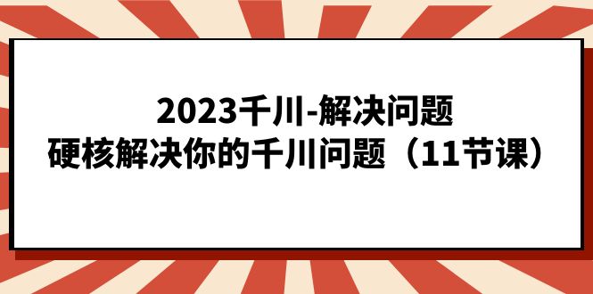 图片[1]-2023千川-解决问题，硬核解决你的千川问题（11节课）-网创特工