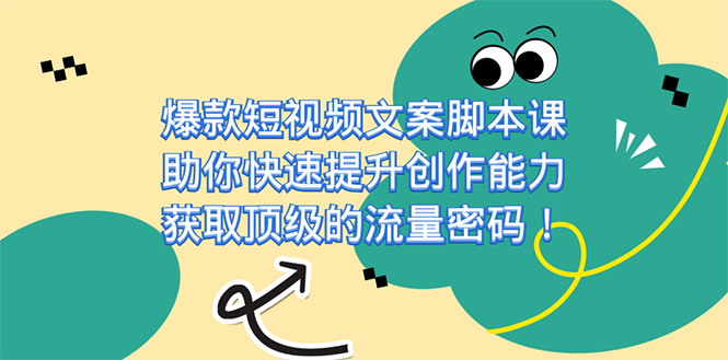 （7375期）爆款短视频文案脚本课，助你快速提升创作能力，获取顶级的流量密码！⭐爆款短视频文案课，助你快速提升创作能力，获取顶级的流量密码！