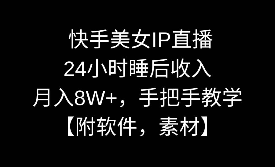 24 快手美女IP直播，24小时睡后收入，月入8W+，手把手教学【附软件，素材】