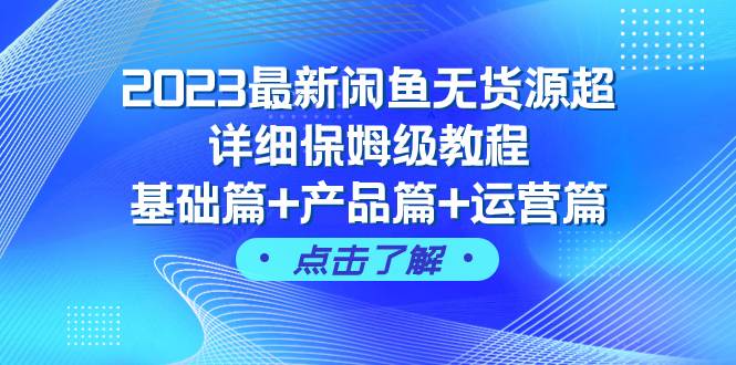 （7827期）2023最新闲鱼无货源超详细保姆级教程，基础篇+产品篇+运营篇（43节课）