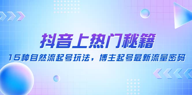 图片[1]-抖音上热门秘籍：15种自然流起号玩法，博主起号最新流量密码-网创特工