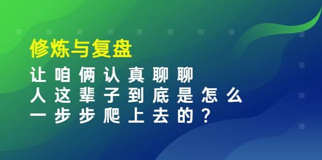 图片[1]-某收费文章：修炼与复盘 让咱俩认真聊聊 人这辈子到底怎么一步步爬上去的?-网创特工