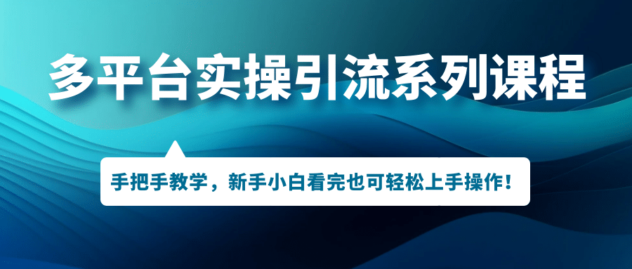 （7170期）多平台引流实操系列课程⭐多平台实操引流系列课程，手把手教学，新手小白看完也可轻松上手引流操作