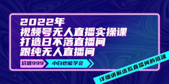 图片[1]-2022年《视频号无人直播实操课》打造日不落直播间+纯无人直播间-网创特工