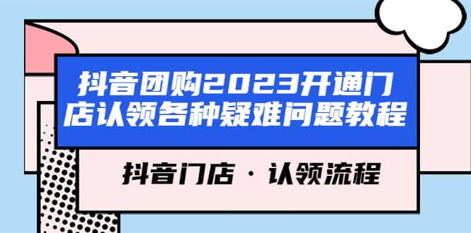 图片[1]-抖音团购2023开通门店认领各种疑难问题教程，抖音门店·认领流程-网创特工