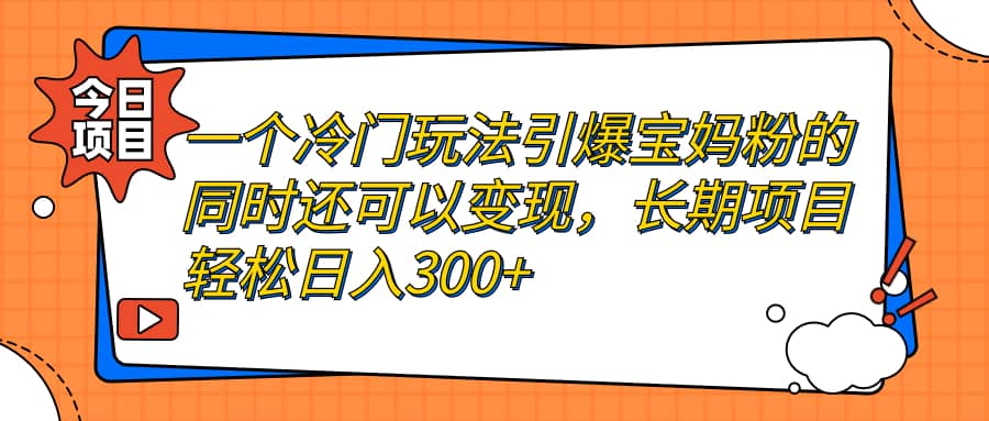 图片[1]-一个冷门玩法引爆宝妈粉的同时还可以变现，长期项目轻松日入300+-网创特工