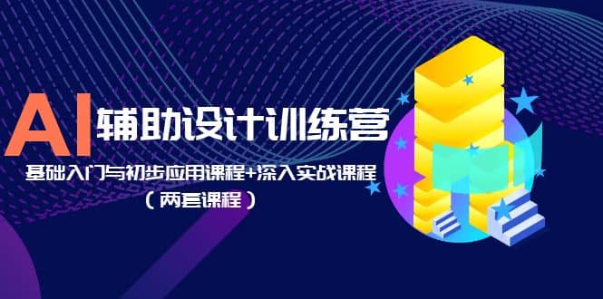 图片[1]-AI辅助设计训练营：基础入门与初步应用课程+深入实战课程（两套课程）-网创特工