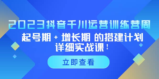 图片[1]-2023抖音千川运营训练营，起号期+增长期 的搭建计划详细实战课-网创特工