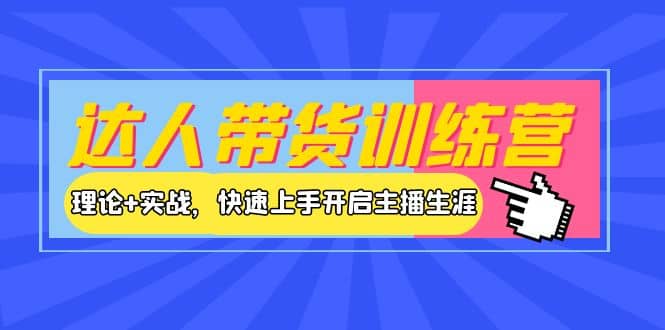 图片[1]-达人带货训练营，理论+实战，快速上手开启主播生涯！-网创特工