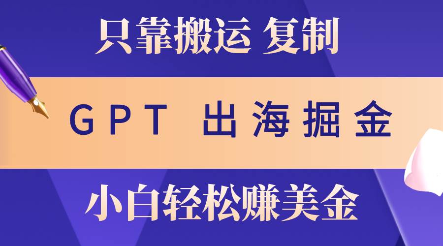 图片[1]-出海掘金搬运，赚老外美金，月入3w+，仅需GPT粘贴复制，小白也能玩转-网创特工