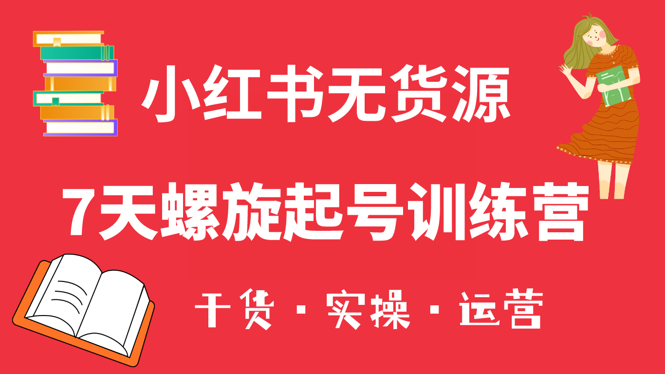 图片[1]-小红书7天螺旋起号训练营，小白也能轻松起店（干货+实操+运营）-网创特工