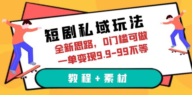 图片[1]-短剧私域玩法，全新思路，0门槛可做，一单变现9.9-99不等（教程+素材）-网创特工