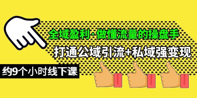 （10045期）全域盈利·做懂流量的操盘手⭐全域盈利·做懂流量的操盘手，打通公域引流+私域强变现，约9个小时线下课