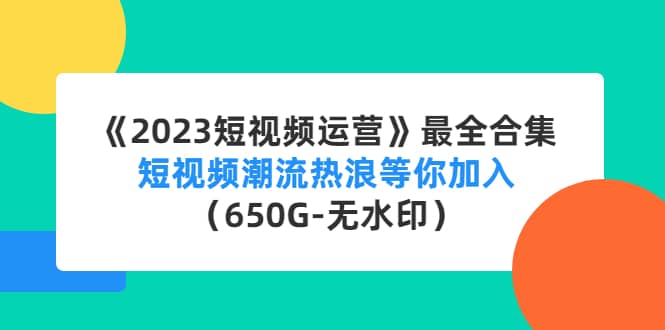 图片[1]-《2023短视频运营》最全合集：短视频潮流热浪等你加入（650G-无水印）-网创特工