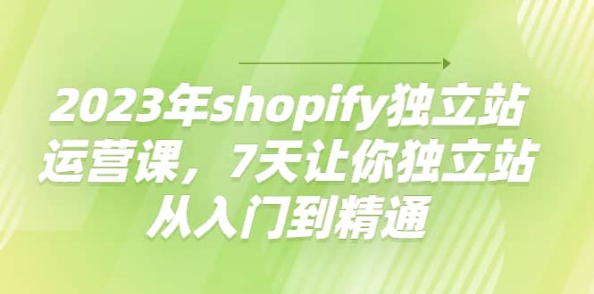 图片[1]-2023年shopify独立站运营课，7天让你独立站从入门到精通-网创特工