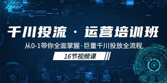 图片[1]-千川投流·运营培训班：从0-1带你全面掌握·巨量千川投放全流程-网创特工