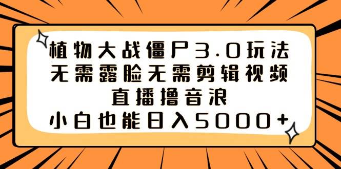 （8858期）植物大战僵尸3.0玩法无需露脸无需剪辑视频，直播撸音浪，小白也能轻松日入5000+！⭐植物大战僵尸3.0玩法无需露脸无需剪辑视频，直播撸音浪，小白也能日入5000+