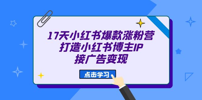 图片[1]-17天 小红书爆款 涨粉营（广告变现方向）打造小红书博主IP、接广告变现-网创特工