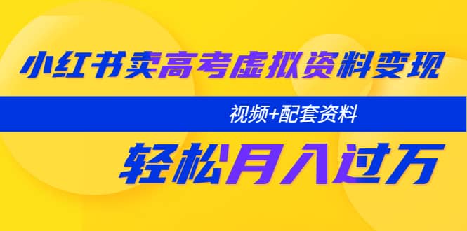 图片[1]-小红书卖高考虚拟资料变现分享课：轻松月入过万（视频+配套资料）-网创特工