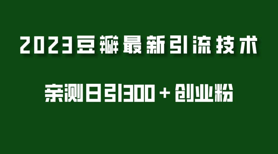 图片[1]-2023豆瓣引流最新玩法，实测日引流创业粉300＋（7节视频课）-网创特工