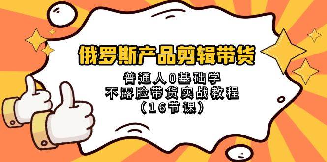 图片[1]-俄罗斯 产品剪辑带货，普通人0基础学不露脸带货实战教程（16节课）-网创特工