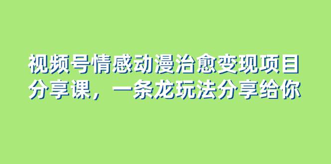 黄岛主 · 视频号情感动漫治愈变现分享课⭐视频号情感动漫治愈变现项目分享课，一条龙玩法分享给你（教程+素材）