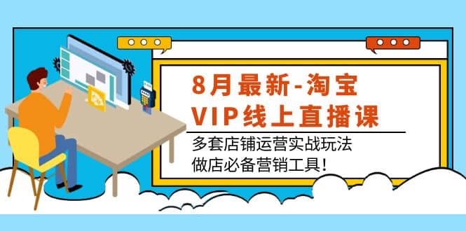 图片[1]-8月最新-淘宝VIP线上直播课：多套店铺运营实战玩法，做店必备营销工具-网创特工