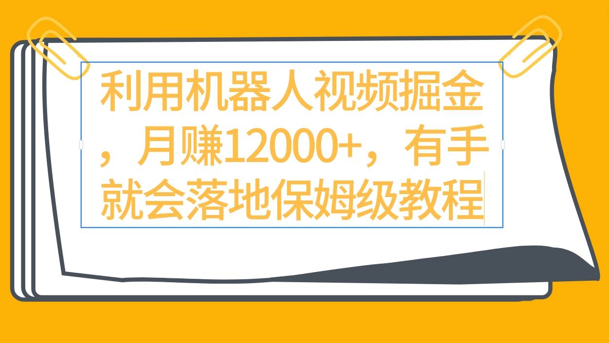 利用机器人视频掘金，月赚12000+，有手就会落地保姆级教程⭐利用机器人视频掘金月赚12000+，有手就会落地保姆级教程