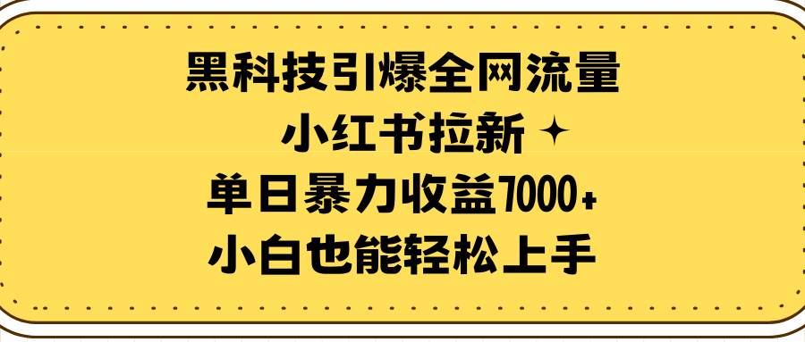 29.蓝海项目！黑科技引爆全网流量小红书拉新，单日暴力收益7000+，小白也能轻松上手