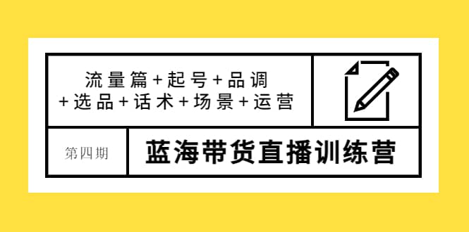 图片[1]-第四期蓝海带货直播训练营：流量篇+起号+品调+选品+话术+场景+运营-网创特工