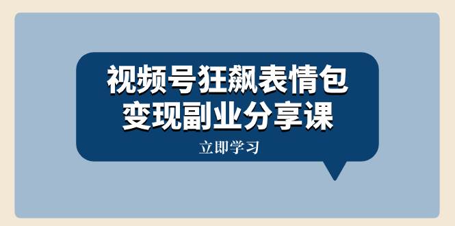 （8103期）视频号狂飙表情包分享课⭐视频号狂飙表情包变现副业分享课，一条龙玩法分享给你（附素材资源）