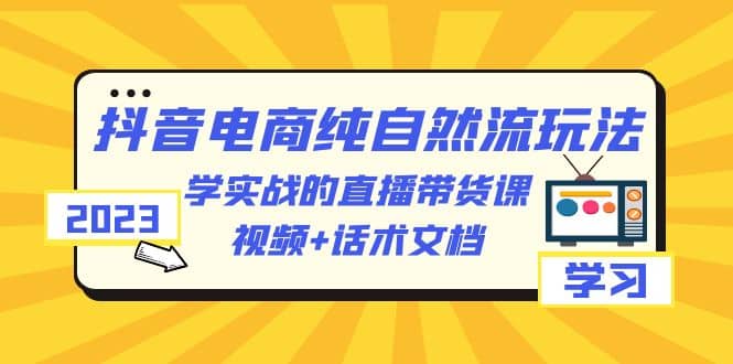 图片[1]-2023抖音电商·纯自然流玩法：学实战的直播带货课，视频+话术文档-网创特工