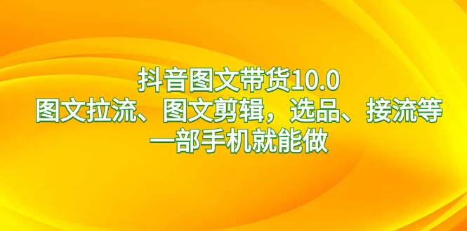 图片[1]-抖音图文带货10.0，图文拉流、图文剪辑，选品、接流等，一部手机就能做-网创特工