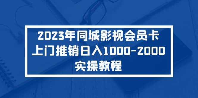 图片[1]-2023年同城影视会员卡上门推销实操教程-网创特工