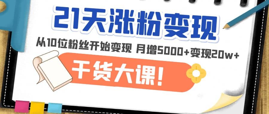 图片[1]-21天精准涨粉变现干货大课：从10位粉丝开始变现 月增5000+-网创特工