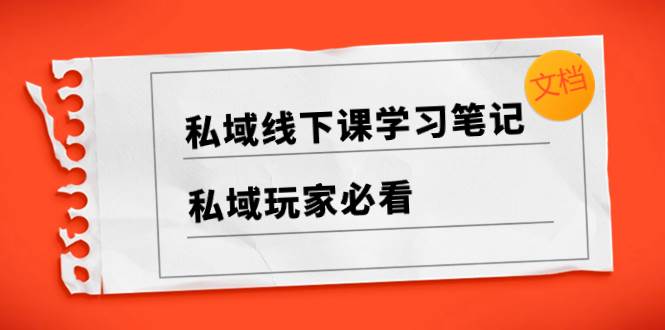 （8289期）私域线下课学习笔记，​私域玩家必看【文档】⭐私域线下课学习笔记，私域玩家必看【文档】