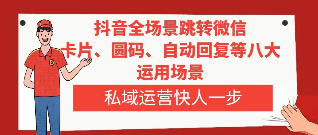 （8028期）抖音全场景跳转微信，卡片、圆码、自动回复等八大运用场景，私域运营快人一步⭐抖音全场景跳转微信，卡片/圆码/自动回复等八大运用场景，私域运营快人一步