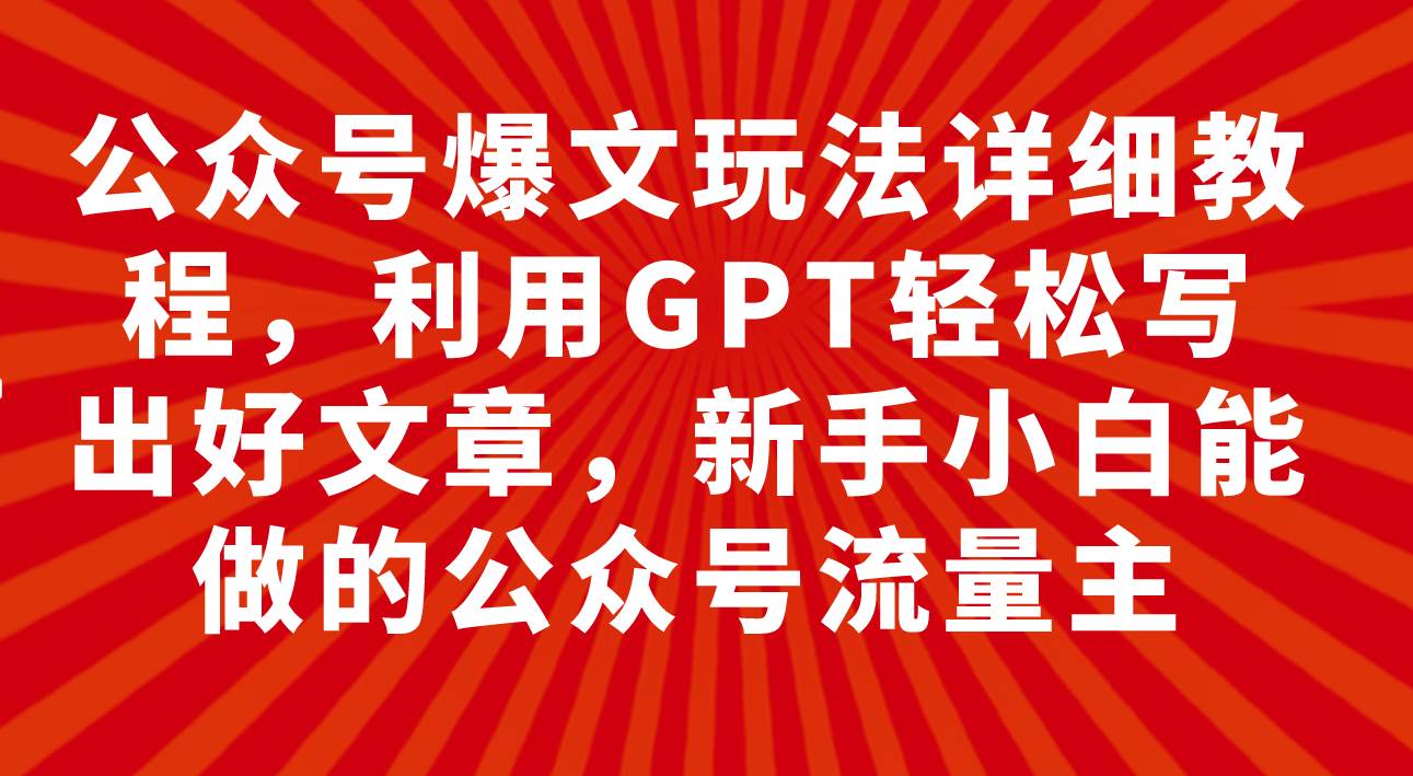 （7746期）公众号爆文玩法⭐公众号爆文玩法详细教程，利用GPT轻松写出好文章，新手小白能做的公众号