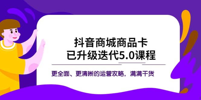 图片[1]-抖音商城商品卡·已升级迭代5.0课程：更全面、更清晰的运营攻略，满满干货-网创特工